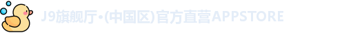J9旗舰厅·(中国区)官方直营APPSTORE